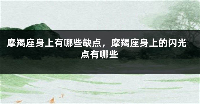 摩羯座身上有哪些缺点，摩羯座身上的闪光点有哪些