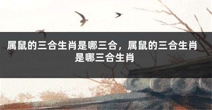 属鼠的三合生肖是哪三合，属鼠的三合生肖是哪三合生肖