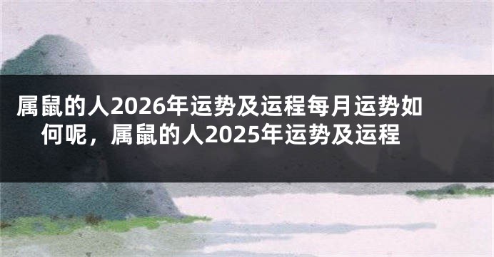 属鼠的人2026年运势及运程每月运势如何呢，属鼠的人2025年运势及运程