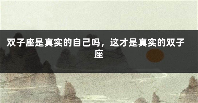双子座是真实的自己吗，这才是真实的双子座