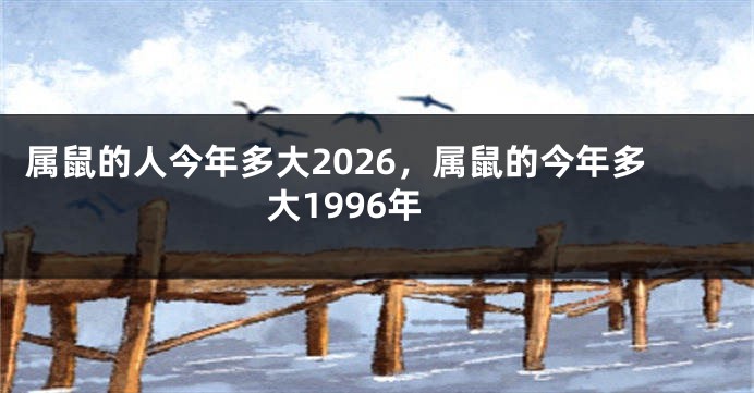 属鼠的人今年多大2026，属鼠的今年多大1996年