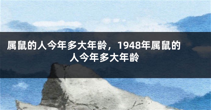 属鼠的人今年多大年龄，1948年属鼠的人今年多大年龄