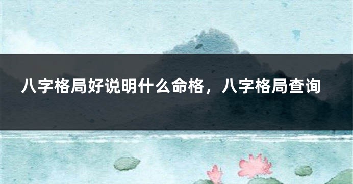 八字格局好说明什么命格，八字格局查询