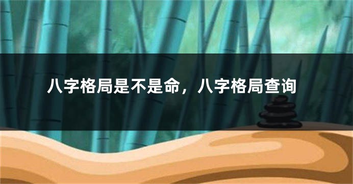 八字格局是不是命，八字格局查询