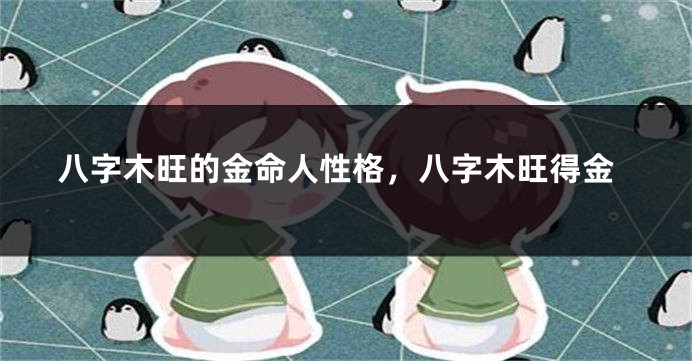 八字木旺的金命人性格，八字木旺得金