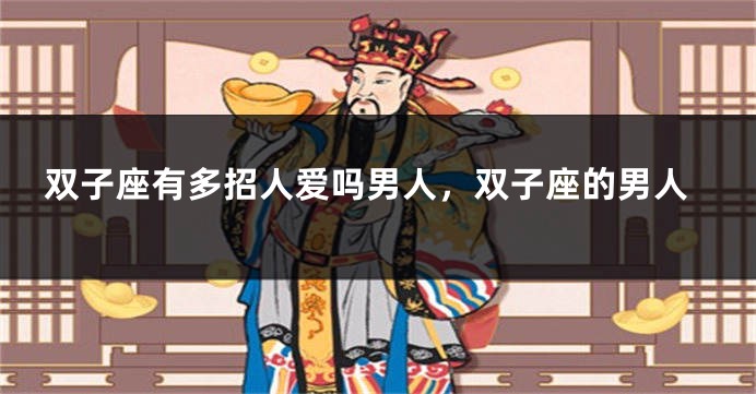 双子座有多招人爱吗男人,双子座的男人