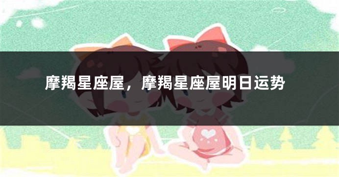摩羯星座屋，摩羯星座屋明日运势