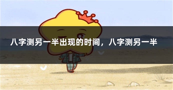 八字测另一半出现的时间,八字测另一半