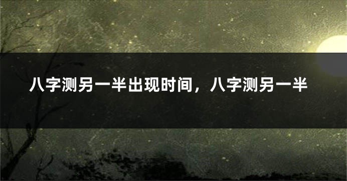 八字测另一半出现时间,八字测另一半