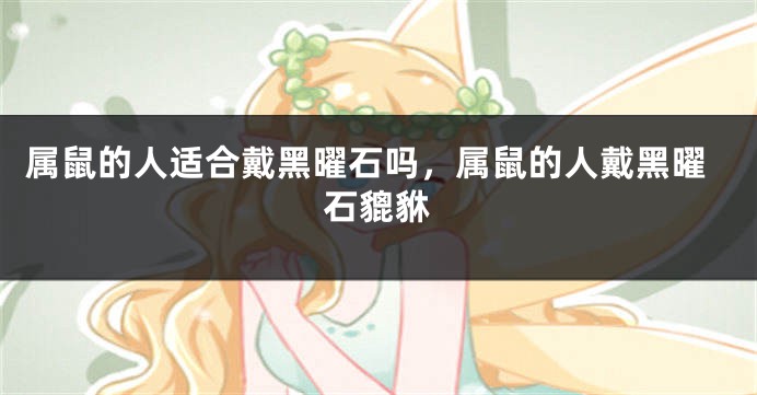 属鼠的人适合戴黑曜石吗，属鼠的人戴黑曜石貔貅