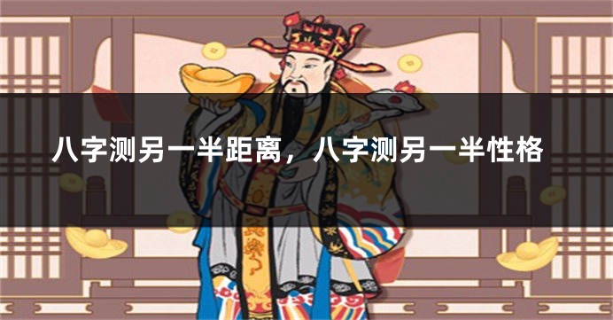 八字测另一半距离,八字测另一半性格
