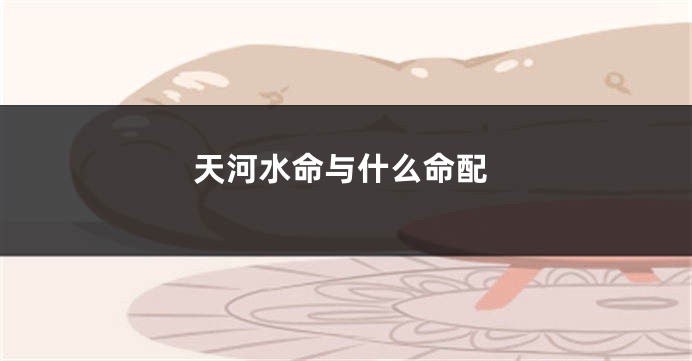 天河水命与什么命配