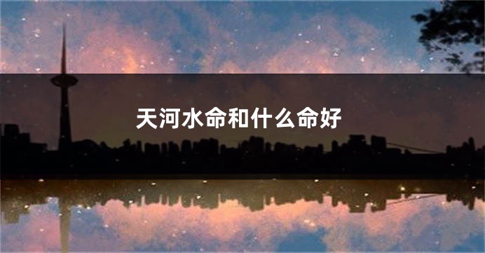 天河水命和什么命好