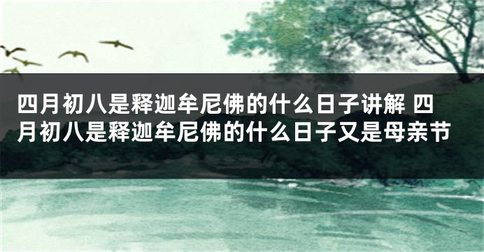四月初八是释迦牟尼佛的什么日子讲解 四月初八是释迦牟尼佛的什么日子又是母亲节
