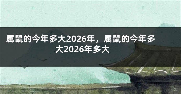 属鼠的今年多大2026年，属鼠的今年多大2026年多大