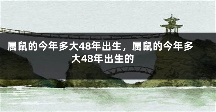 属鼠的今年多大48年出生，属鼠的今年多大48年出生的