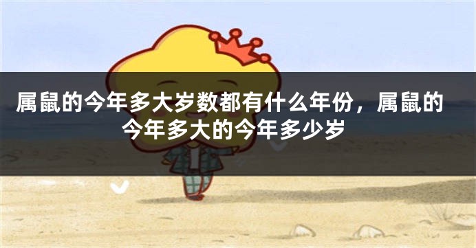 属鼠的今年多大岁数都有什么年份，属鼠的今年多大的今年多少岁