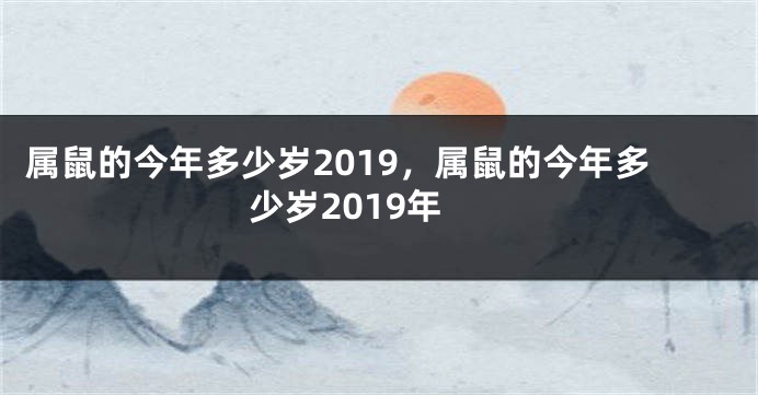 属鼠的今年多少岁2019，属鼠的今年多少岁2019年