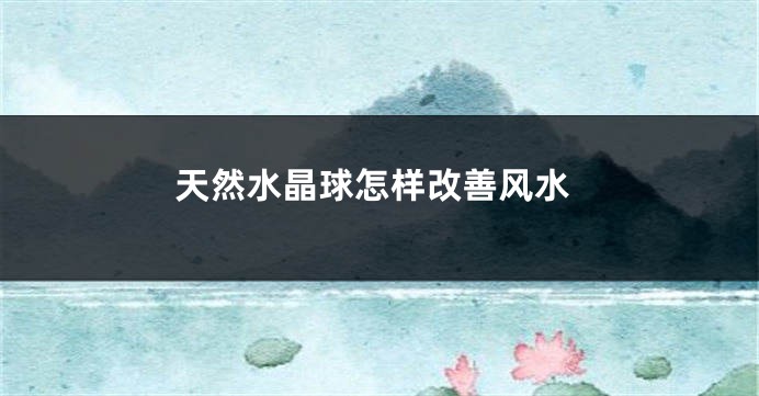 天然水晶球怎样改善风水
