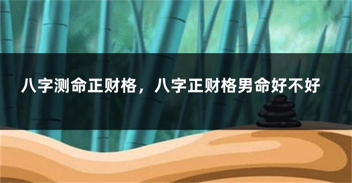 八字测命正财格，八字正财格男命好不好