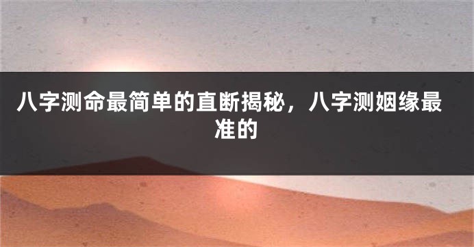 八字测命最简单的直断揭秘，八字测姻缘最准的