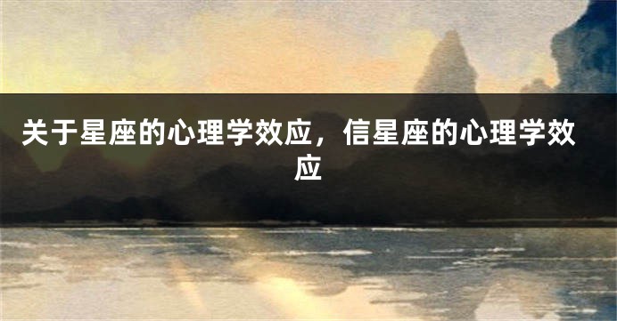 关于星座的心理学效应，信星座的心理学效应