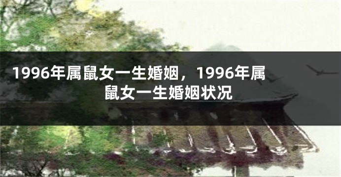 1996年属鼠女一生婚姻，1996年属鼠女一生婚姻状况