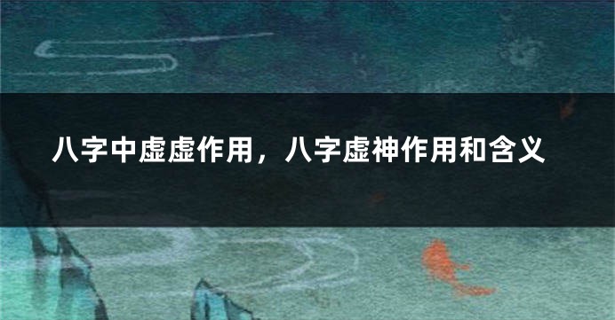 八字中虚虚作用，八字虚神作用和含义