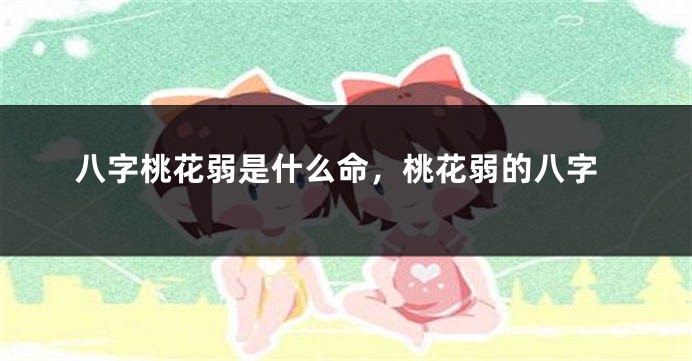 八字桃花弱是什么命，桃花弱的八字