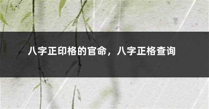 八字正印格的官命，八字正格查询