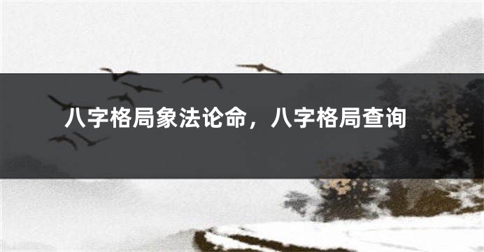八字格局象法论命，八字格局查询