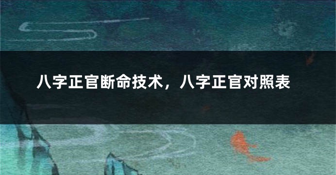 八字正官断命技术，八字正官对照表