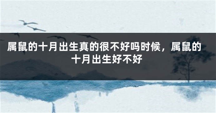 属鼠的十月出生真的很不好吗时候，属鼠的十月出生好不好