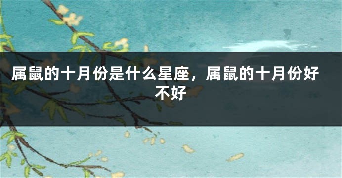 属鼠的十月份是什么星座，属鼠的十月份好不好