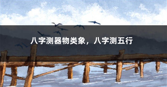 八字测器物类象，八字测五行