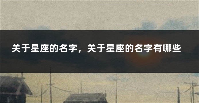 关于星座的名字，关于星座的名字有哪些
