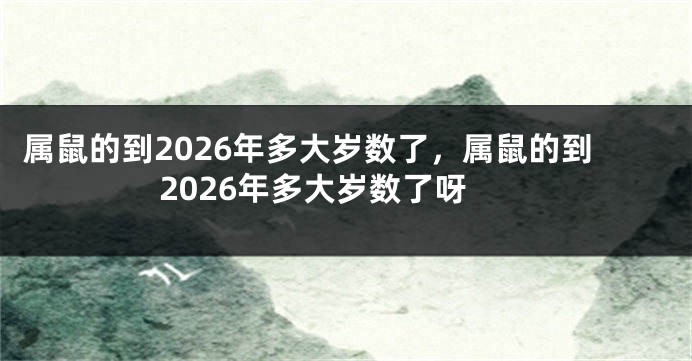 属鼠的到2026年多大岁数了，属鼠的到2026年多大岁数了呀