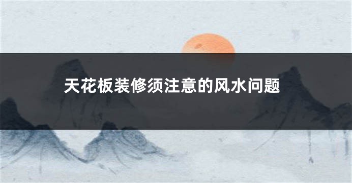 天花板装修须注意的风水问题