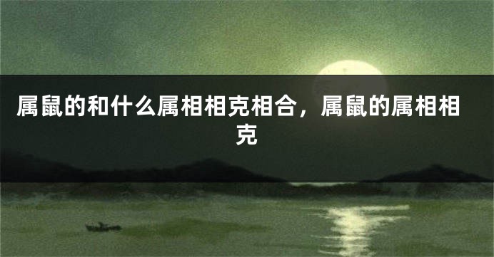 属鼠的和什么属相相克相合，属鼠的属相相克