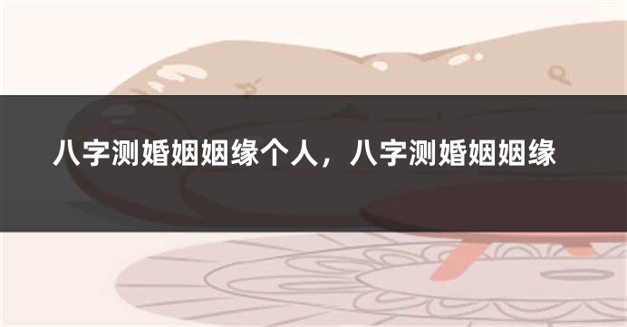 八字测婚姻姻缘个人，八字测婚姻姻缘