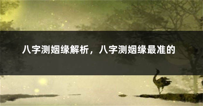 八字测姻缘解析，八字测姻缘最准的