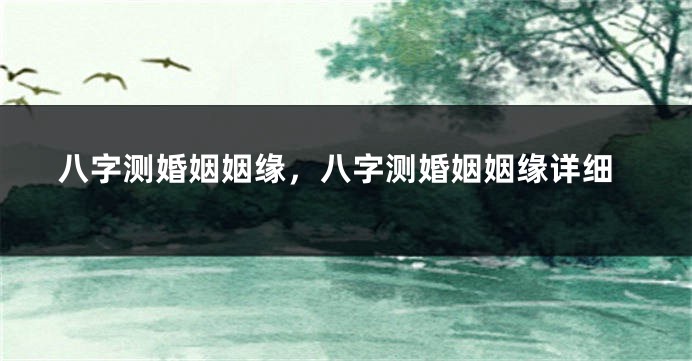 八字测婚姻姻缘，八字测婚姻姻缘详细
