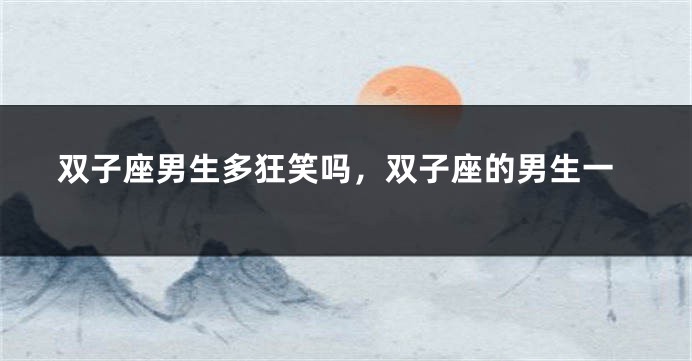 双子座男生多狂笑吗，双子座的男生一