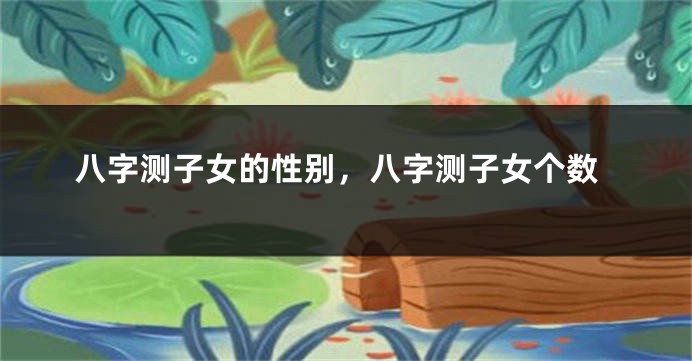 八字测子女的性别，八字测子女个数