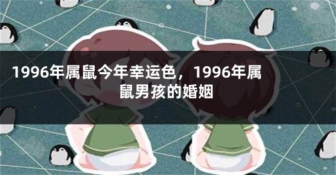 1996年属鼠今年幸运色，1996年属鼠男孩的婚姻