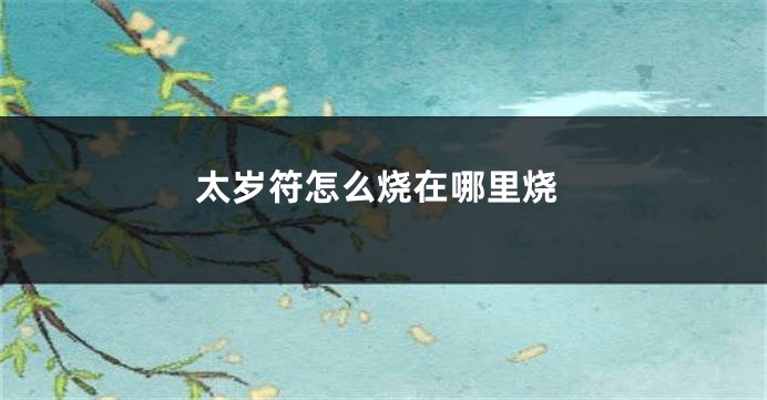 太岁符怎么烧在哪里烧