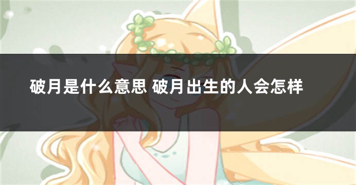 破月是什么意思 破月出生的人会怎样