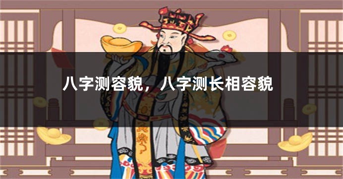 八字测容貌，八字测长相容貌