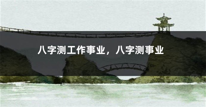 八字测工作事业，八字测事业