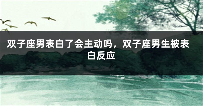 双子座男表白了会主动吗，双子座男生被表白反应
